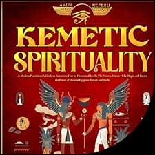 Kemetic Spirituality: A Modern Practitioner's Guide to Kemetism