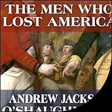 The Men Who Lost America: British Leadership, the American Revolution and the Fate of the Empire